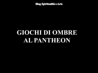 GIOCHI DI OMBRE
AL PANTHEON
 