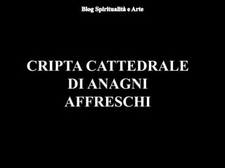 CRIPTA CATTEDRALE
DI ANAGNI
AFFRESCHI
 