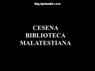 CESENA
BIBLIOTECA
MALATESTIANA
 