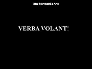 VERBA VOLANT!
 