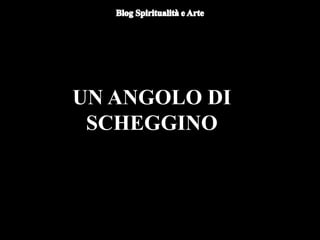 UN ANGOLO DI
SCHEGGINO
 