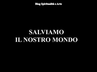 SALVIAMO
IL NOSTRO MONDO
 