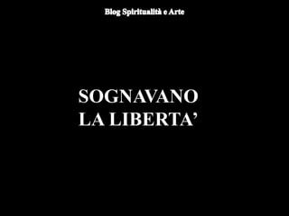 SOGNAVANO
LA LIBERTA’
 