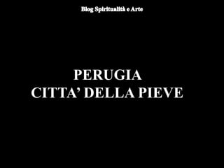 PERUGIA
CITTA’ DELLA PIEVE
 