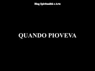 QUANDO PIOVEVA
 