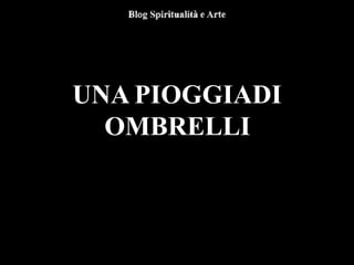UNA PIOGGIADI
OMBRELLI
 