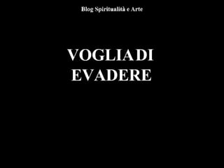 VOGLIADI
EVADERE
 