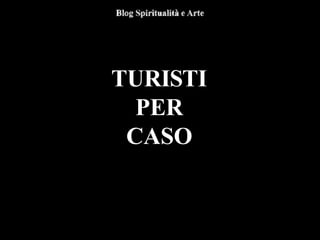 TURISTI
PER
CASO
 
