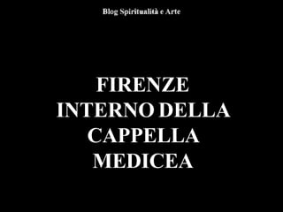 FIRENZE
INTERNO DELLA
CAPPELLA
MEDICEA
 
