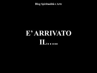 E’ARRIVATO
IL…..
 