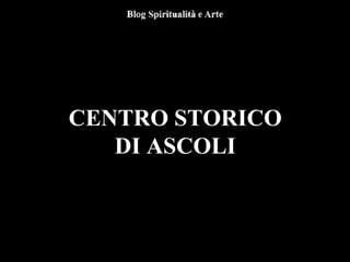 CENTRO STORICO
DI ASCOLI
 