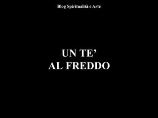 UN TE’
AL FREDDO
 