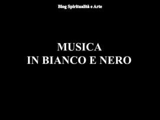 MUSICA
IN BIANCO E NERO
 