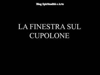 LA FINESTRA SUL
CUPOLONE
 