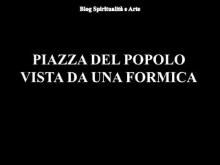 PIAZZA DEL POPOLO
VISTA DA UNA FORMICA
 