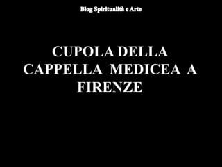 CUPOLA DELLA
CAPPELLA MEDICEA A
FIRENZE
 
