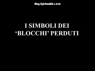 I SIMBOLI DEI
‘BLOCCHI’ PERDUTI
 