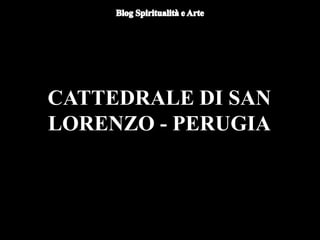 CATTEDRALE DI SAN
LORENZO - PERUGIA
 
