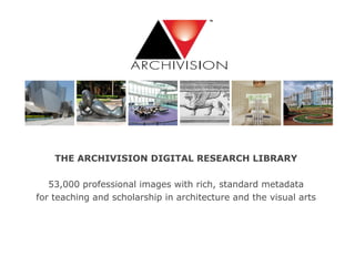 THE ARCHIVISION DIGITAL RESEARCH LIBRARY 53,000 professional images with rich, standard metadata for teaching and scholarship in architecture and the visual arts 