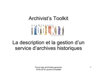 Forum des archivistes genevois 19.04.2010 Laurent Christeller Archivist’s Toolkit La description et la gestion d’un service d’archives historiques 