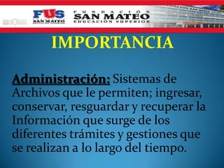 IMPORTANCIA
Administración: Sistemas de
Archivos que le permiten; ingresar,
conservar, resguardar y recuperar la
Información que surge de los
diferentes trámites y gestiones que
se realizan a lo largo del tiempo.
 
