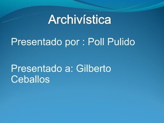Presentado por : Poll Pulido

Presentado a: Gilberto
Ceballos
 