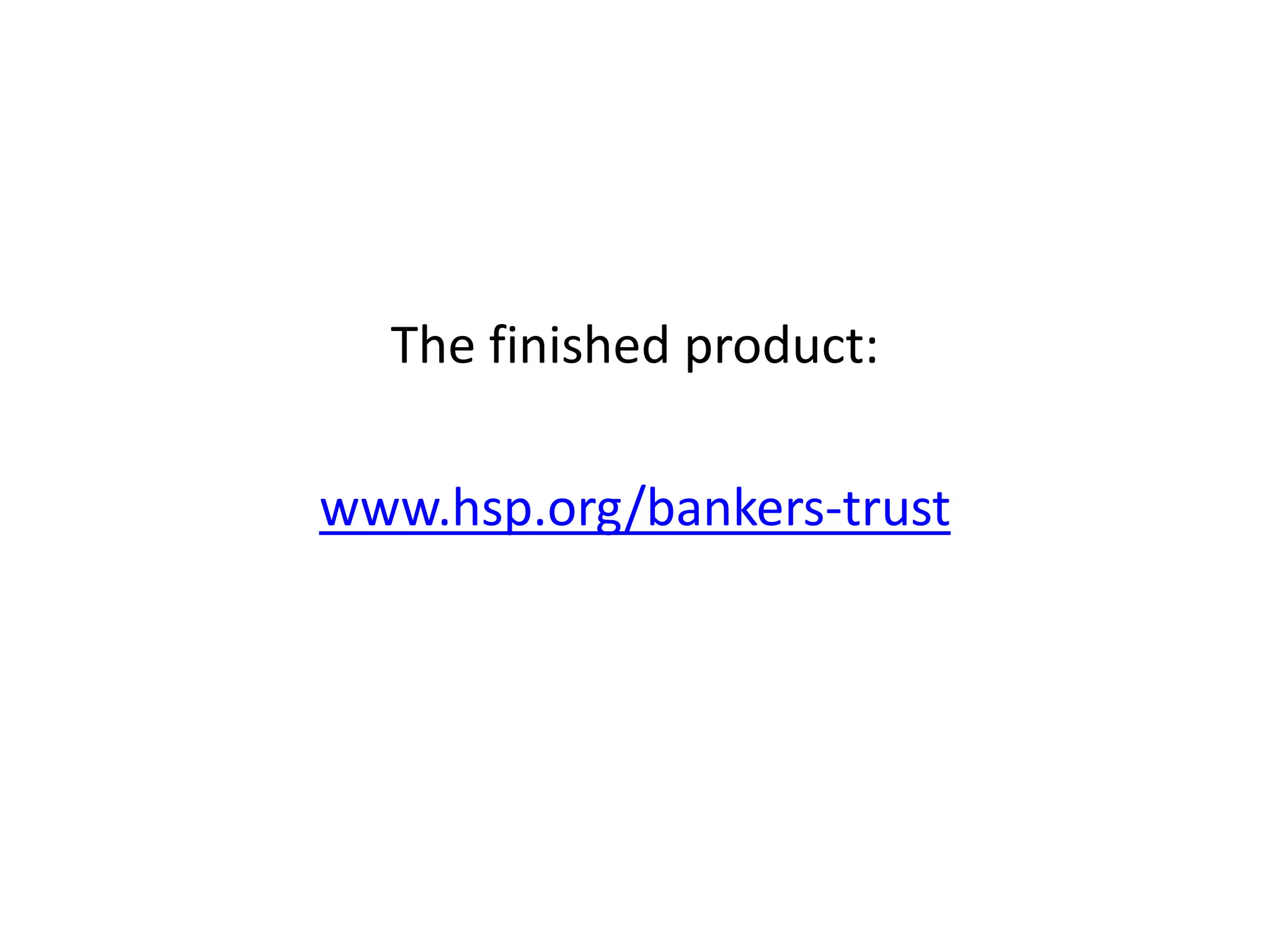 The finished product:
www.hsp.org/bankers-trust
 