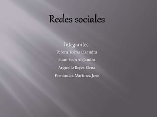 Redes sociales
Integrantes:
Perera Torres Lizandra
Euan Pech Alejandra
Arguello Reyes Elena
Fernández Martínez José
 