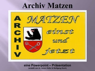 eine Powerpoint – Präsentation
(erstellt von Dr. Anton Hofer & Wolfgang Koch)
Archiv Matzen
 