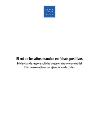 El rol de los altos mandos en falsos positivos
Evidencias de responsabilidad de generales y coroneles del
Ejército colombi...