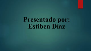 Presentado por:
Estiben Díaz
 