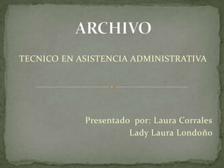 TECNICO EN ASISTENCIA ADMINISTRATIVA




            Presentado por: Laura Corrales
                      Lady Laura Londoňo
 