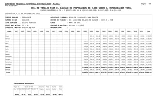 DIRECCION REGIONAL SECTORIAL DE EDUCACION - TACNA                                                                                                                                                          Página:      169
Ruc :20325722941
                                          HOJA DE TRABAJO PARA EL CALCULO DE PREPARACION DE CLASE SOBRE LA REMUNERACION TOTAL
                                                         CALCULO REALIZADO AL 30 %; Y AJUSTES DEL 16% A LOS D.U.090-1996, D.U.073-1997, D.U.011-1999

LIQUIDACION AL 31 DE DICIEMBRE DEL 2011

CODIGO MODULAR          : 1000410878                                        APELLIDOS Y NOMBRES: ROJAS DE VILLAFUERTE SARA EMERITA
NUMERO DE DNI           : 00410878                                          CENTRO DE TRABAJO      : IE. 42213 HUGO SALAZAR DE ALCAZAR - ASENT.4 LA YAR
TIPO SERVIDOR           : Docente Nombrado                                  CARGO                  : PROF. DE AULA
NIVEL MAG. ACTUAL: II - 30                                                  PERIODO A ANALIZAR : 02/1991 - 12/2011
EXPEDIEN. PROCESO: Proceso N§ 3814                                          OBSERVACIONES          :

   Meses     1991       1992       1993         1994    1995      1996       1997      1998     1999   2000   2001    2002      2003     2004     2005     2006     2007     2008     2009     2010      2011        Total



Enero                                                                                                                           331.06   361.06   395.56   425.56   453.91   453.91   453.91   453.91     453.91     3,782.79

Febrero                                                                                                                         331.06   361.06   395.56   425.56   453.91   453.91   453.91   453.91     453.91     3,782.79

Marzo                                                                                                                  331.06   331.06   361.06   395.56   425.56   453.91   453.91   453.91   453.91     453.91     4,113.85

Abril                                                                                                                  331.06   331.06   361.06   395.56   425.56   453.91   453.91   453.91   453.91     453.91     4,113.85

Mayo                                                                                                                   331.06   361.06   382.06   416.56   440.26   453.91   453.91   453.91   453.91     453.91     4,200.55

Junio                                                                                                                  331.06   361.06   382.06   416.56   440.26   453.91   453.91   453.91   453.91     453.91     4,200.55

Julio                                                                                                                  331.06   361.06   382.06   416.56   440.26   453.91   453.91   453.91   453.91     453.91     4,200.55

Agosto                                                                                                                 331.06   361.06   395.56   425.56   440.26   453.91   453.91   453.91   453.91     453.91     4,223.05

Setiembre                                                                                                              331.06   361.06   395.56   425.56   453.91   453.91   453.91   453.91   453.91     453.91     4,236.70

Octubre                                                                                                                331.06   361.06   395.56   425.56   453.91   453.91   453.91   453.91   453.91     453.91     4,236.70

Noviembre                                                                                                              331.06   361.06   395.56   425.56   453.91   453.91   453.91   453.91   453.91     453.91     4,236.70

Diciembre                                                                                                              331.06   361.06   395.56   425.56   453.91   453.91   453.91   453.91   453.91     453.91     4,236.70

Usuario                                                                                                              3,310.60 4,212.72 4,568.22 4,959.72 5,278.92 5,446.92 5,446.92 5,446.92 5,446.92   5,446.92 49,564.78

Essalud                                                                                                                297.95   297.95   297.95   297.95   297.95   297.95   297.95   297.95   297.95     297.95     3,516.40

TOTAL                                                                                                                3,608.55 4,510.67 4,866.17 5,257.67 5,576.87 5,744.87 5,744.87 5,744.87 5,744.87   5,744.87 53,081.18




            COSTO MENSUAL PERIODO 2012

            Prepa. de          Ajuste del 16%           Importe    Total     Aporte    Costo
            Clase 30% DU.090-96 DU.073-97 DU.011-99     Pagado    Usuario    Essalud   Total



             390.05      26.16      30.35       35.20    27.85    453.91      40.85    494.76
 