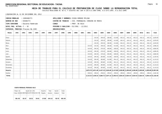 DIRECCION REGIONAL SECTORIAL DE EDUCACION - TACNA                                                                                                                                                          Página:       50
Ruc :20325722941
                                          HOJA DE TRABAJO PARA EL CALCULO DE PREPARACION DE CLASE SOBRE LA REMUNERACION TOTAL
                                                         CALCULO REALIZADO AL 30 %; Y AJUSTES DEL 16% A LOS D.U.090-1996, D.U.073-1997, D.U.011-1999

LIQUIDACION AL 31 DE DICIEMBRE DEL 2011

CODIGO MODULAR          : 1000486773                                        APELLIDOS Y NOMBRES: OJEDA ROMERO MYLENA
NUMERO DE DNI           : 00486773                                          CENTRO DE TRABAJO      : IEA. PARROQUIAL CORAZON DE MARIA
TIPO SERVIDOR           : Docente Nombrado                                  CARGO                  : PROF. DE AULA
NIVEL MAG. ACTUAL: I - 30                                                   PERIODO A ANALIZAR : 02/1991 - 12/2011
EXPEDIEN. PROCESO: Proceso N§ 4385                                          OBSERVACIONES          :

   Meses     1991       1992       1993         1994    1995      1996       1997      1998     1999   2000   2001    2002      2003     2004     2005     2006     2007     2008     2009     2010      2011        Total



Enero                                                                                                                           319.30   349.30   383.80   413.80   442.15   442.15   442.15   442.15     442.15     3,676.95

Febrero                                                                                                                         319.30   349.30   383.80   413.80   442.15   442.15   442.15   442.15     442.15     3,676.95

Marzo                                                                                                                           319.30   349.30   383.80   413.80   442.15   442.15   442.15   442.15     442.15     3,676.95

Abril                                                                                                                  319.30   319.30   349.30   383.80   413.80   442.15   442.15   442.15   442.15     442.15     3,996.25

Mayo                                                                                                                   319.30   349.30   370.30   404.80   428.50   442.15   442.15   442.15   442.15     442.15     4,082.95

Junio                                                                                                                  319.30   349.30   370.30   404.80   428.50   442.15   442.15   442.15   442.15     442.15     4,082.95

Julio                                                                                                                  319.30   349.30   370.30   404.80   428.50   442.15   442.15   442.15   442.15     442.15     4,082.95

Agosto                                                                                                                 319.30   349.30   383.80   413.80   428.50   442.15   442.15   442.15   442.15     442.15     4,105.45

Setiembre                                                                                                              319.30   349.30   383.80   413.80   442.15   442.15   442.15   442.15   442.15     442.15     4,119.10

Octubre                                                                                                                319.30   349.30   383.80   413.80   442.15   442.15   442.15   442.15   442.15     442.15     4,119.10

Noviembre                                                                                                              319.30   349.30   383.80   413.80   442.15   442.15   442.15   442.15   442.15     442.15     4,119.10

Diciembre                                                                                                              319.30   349.30   383.80   413.80   442.15   442.15   442.15   442.15   442.15     442.15     4,119.10

Usuario                                                                                                              2,873.70 4,071.60 4,427.10 4,818.60 5,137.80 5,305.80 5,305.80 5,305.80 5,305.80   5,305.80 47,857.80

Essalud                                                                                                                258.63   258.63   258.63   258.63   258.63   258.63   258.63   258.63   258.63     258.63     3,362.58

TOTAL                                                                                                                3,132.33 4,330.23 4,685.73 5,077.23 5,396.43 5,564.43 5,564.43 5,564.43 5,564.43   5,564.43 51,220.38




            COSTO MENSUAL PERIODO 2012

            Prepa. de          Ajuste del 16%           Importe    Total     Aporte    Costo
            Clase 30% DU.090-96 DU.073-97 DU.011-99     Pagado    Usuario    Essalud   Total



             381.40      25.27      29.32       34.01    27.85    442.15      39.79    481.94
 