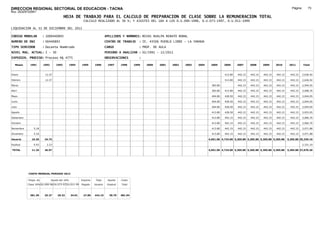 DIRECCION REGIONAL SECTORIAL DE EDUCACION - TACNA                                                                                                                                                    Página:       73
Ruc :20325722941
                                          HOJA DE TRABAJO PARA EL CALCULO DE PREPARACION DE CLASE SOBRE LA REMUNERACION TOTAL
                                                         CALCULO REALIZADO AL 30 %; Y AJUSTES DEL 16% A LOS D.U.090-1996, D.U.073-1997, D.U.011-1999

LIQUIDACION AL 31 DE DICIEMBRE DEL 2011

CODIGO MODULAR          : 1000440893                                        APELLIDOS Y NOMBRES: ROJAS HUALPA RENATO RONAL
NUMERO DE DNI           : 00440893                                          CENTRO DE TRABAJO      : IE. 43506 PUEBLO LIBRE - LA YARADA
TIPO SERVIDOR           : Docente Nombrado                                  CARGO                  : PROF. DE AULA
NIVEL MAG. ACTUAL: I - 30                                                   PERIODO A ANALIZAR : 02/1991 - 12/2011
EXPEDIEN. PROCESO: Proceso N§ 4775                                          OBSERVACIONES          :

   Meses     1991       1992       1993         1994    1995      1996       1997      1998     1999   2000   2001   2002   2003   2004    2005      2006     2007     2008     2009     2010      2011        Total



Enero                    12.37                                                                                                                       413.80   442.15   442.15   442.15   442.15     442.15     2,636.92

Febrero                  12.37                                                                                                                       413.80   442.15   442.15   442.15   442.15     442.15     2,636.92

Marzo                                                                                                                                       383.80            442.15   442.15   442.15   442.15     442.15     2,594.55

Abril                                                                                                                                       383.80   413.80   442.15   442.15   442.15   442.15     442.15     3,008.35

Mayo                                                                                                                                        404.80   428.50   442.15   442.15   442.15   442.15     442.15     3,044.05

Junio                                                                                                                                       404.80   428.50   442.15   442.15   442.15   442.15     442.15     3,044.05

Julio                                                                                                                                       404.80   428.50   442.15   442.15   442.15   442.15     442.15     3,044.05

Agosto                                                                                                                                      413.80   428.50   442.15   442.15   442.15   442.15     442.15     3,053.05

Setiembre                                                                                                                                   413.80   442.15   442.15   442.15   442.15   442.15     442.15     3,066.70

Octubre                                                                                                                                     413.80   442.15   442.15   442.15   442.15   442.15     442.15     3,066.70

Noviembre       5.18                                                                                                                        413.80   442.15   442.15   442.15   442.15   442.15     442.15     3,071.88

Diciembre       5.18                                                                                                                        413.80   442.15   442.15   442.15   442.15   442.15     442.15     3,071.88

Usuario        10.36     24.74                                                                                                            4,051.00 4,724.00 5,305.80 5,305.80 5,305.80 5,305.80   5,305.80 35,339.10

Essalud         0.93      2.23                                                                                                                                                                                 2,331.10

TOTAL          11.29     26.97                                                                                                            4,051.00 4,724.00 5,305.80 5,305.80 5,305.80 5,305.80   5,305.80 37,670.20




            COSTO MENSUAL PERIODO 2012

            Prepa. de          Ajuste del 16%           Importe    Total     Aporte    Costo
            Clase 30% DU.090-96 DU.073-97 DU.011-99     Pagado    Usuario    Essalud   Total



             381.39      25.27      29.32       34.01    27.85    442.15      39.79    481.94
 