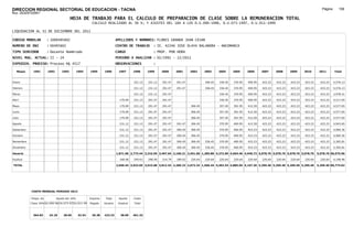 DIRECCION REGIONAL SECTORIAL DE EDUCACION - TACNA                                                                                                                                                              Página:      156
Ruc :20325722941
                                          HOJA DE TRABAJO PARA EL CALCULO DE PREPARACION DE CLASE SOBRE LA REMUNERACION TOTAL
                                                         CALCULO REALIZADO AL 30 %; Y AJUSTES DEL 16% A LOS D.U.090-1996, D.U.073-1997, D.U.011-1999

LIQUIDACION AL 31 DE DICIEMBRE DEL 2011

CODIGO MODULAR          : 1000495602                                        APELLIDOS Y NOMBRES: FLORES GRANDA JUAN CESAR
NUMERO DE DNI           : 00495602                                          CENTRO DE TRABAJO      : IE. 42246 JOSE OLAYA BALANDRA - ANCOMARCA
TIPO SERVIDOR           : Docente Nombrado                                  CARGO                  : PROF. POR HORA
NIVEL MAG. ACTUAL: II - 24                                                  PERIODO A ANALIZAR : 02/1991 - 12/2011
EXPEDIEN. PROCESO: Proceso N§ 4517                                          OBSERVACIONES          :

   Meses     1991       1992       1993         1994    1995      1996       1997      1998     1999     2000     2001     2002     2003     2004     2005     2006     2007     2008     2009     2010      2011        Total



Enero                                                                                  231.12   231.12   291.47   291.47            306.45   336.45   370.95   400.95   423.23   423.23   423.23   423.23     423.23     4,576.13

Febrero                                                                                231.12   231.12   291.47   291.47            306.45   336.45   370.95   400.95   423.23   423.23   423.23   423.23     423.23     4,576.13

Marzo                                                                                  231.12   231.12   291.47                              336.45   370.95   400.95   423.23   423.23   423.23   423.23     423.23     3,978.21

Abril                                                                         179.09   231.12   291.47   291.47                              336.45   370.95   400.95   423.23   423.23   423.23   423.23     423.23     4,217.65

Mayo                                                                          179.09   231.12   291.47   291.47            306.45            357.45   391.95   412.50   423.23   423.23   423.23   423.23     423.23     4,577.65

Junio                                                                         179.09   231.12   291.47   291.47            306.45            357.45   391.95   412.50   423.23   423.23   423.23   423.23     423.23     4,577.65

Julio                                                                         179.09   231.12   291.47   291.47            306.45            357.45   391.95   412.50   423.23   423.23   423.23   423.23     423.23     4,577.65

Agosto                                                                        231.12   231.12   291.47   291.47   291.47   306.45            370.95   400.95   412.50   423.23   423.23   423.23   423.23     423.23     4,943.65

Setiembre                                                                     231.12   231.12   291.47   291.47   306.45   306.45            370.95   400.95   423.23   423.23   423.23   423.23   423.23     423.23     4,969.36

Octubre                                                                       231.12   231.12   291.47   291.47   306.45   306.45            370.95   400.95   423.23   423.23   423.23   423.23   423.23     423.23     4,969.36

Noviembre                                                                     231.12   231.12   291.47   291.47   306.45   306.45   336.45   370.95   400.95   423.23   423.23   423.23   423.23   423.23     423.23     5,305.81

Diciembre                                                                     231.12   231.12   291.47   291.47   306.45   306.45   336.45   370.95   400.95   423.23   423.23   423.23   423.23   423.23     423.23     5,305.81

Usuario                                                                     1,871.96 2,773.44 3,316.59 3,497.64 2,100.21 2,451.60 1,285.80 4,272.90 4,664.40 4,946.72 5,078.76 5,078.76 5,078.76 5,078.76   5,078.76 56,575.06

Essalud                                                                       168.48   249.61   298.49   314.79   189.02   220.64   220.64   220.64   220.64   220.64   220.64   220.64   220.64   220.64     220.64     4,198.96

TOTAL                                                                       2,040.44 3,023.05 3,615.08 3,812.43 2,289.23 2,672.24 1,506.44 4,493.54 4,885.04 5,167.36 5,299.40 5,299.40 5,299.40 5,299.40   5,299.40 60,774.02




            COSTO MENSUAL PERIODO 2012

            Prepa. de          Ajuste del 16%           Importe    Total     Aporte    Costo
            Clase 30% DU.090-96 DU.073-97 DU.011-99     Pagado    Usuario    Essalud   Total



             364.83      24.18      28.05       32.54    26.38    423.23      38.09    461.32
 