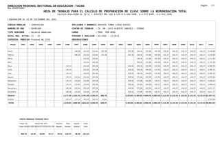 DIRECCION REGIONAL SECTORIAL DE EDUCACION - TACNA                                                                                                                                                             Página:      171
Ruc :20325722941
                                          HOJA DE TRABAJO PARA EL CALCULO DE PREPARACION DE CLASE SOBRE LA REMUNERACION TOTAL
                                                         CALCULO REALIZADO AL 30 %; Y AJUSTES DEL 16% A LOS D.U.090-1996, D.U.073-1997, D.U.011-1999

LIQUIDACION AL 31 DE DICIEMBRE DEL 2011

CODIGO MODULAR          : 1000493169                                         APELLIDOS Y NOMBRES: NAVINTA TUMBA LEYDA NIEVES
NUMERO DE DNI           : 00493169                                           CENTRO DE TRABAJO      : IE. DR. LUIS ALBERTO SANCHEZ - VIÐANI
TIPO SERVIDOR           : Docente Nombrado                                   CARGO                  : PROF. POR HORA
NIVEL MAG. ACTUAL: II - 24                                                   PERIODO A ANALIZAR : 02/1991 - 12/2011
EXPEDIEN. PROCESO: Proceso N§ 2256                                           OBSERVACIONES          :

   Meses     1991       1992       1993         1994    1995       1996       1997      1998     1999     2000     2001   2002    2003      2004     2005     2006     2007     2008     2009     2010      2011        Total



Enero                                                                          180.28   232.64   232.64   293.38                   293.38   338.36   372.86   403.99   426.27   426.27   426.27   426.27     426.27     4,478.88

Febrero                                                                        180.28   232.64   232.64   293.38                   293.38   338.36   372.86   403.99   426.27   426.27   426.27   426.27     426.27     4,478.88

Marzo                                                                                   232.64   232.64                                     338.36   372.86   403.99   426.27   426.27   426.27   426.27     426.27     3,711.84

Abril                                                                                   232.64   293.38                                     338.36   372.86   403.99   426.27   426.27   426.27   426.27     426.27     3,772.58

Mayo                                                                135.14              232.64   293.38                            338.36   359.36   394.99   415.54   426.27   426.27   426.27   426.27     426.27     4,300.76

Junio                                                               135.14              232.64   293.38                            338.36   359.36   394.99   415.54   426.27   426.27   426.27   426.27     426.27     4,300.76

Julio                                                               135.14              232.64   293.38                            338.36   359.36   394.99   415.54   426.27   426.27   426.27   426.27     426.27     4,300.76

Agosto                                                              135.14     232.64   232.64   293.38                            338.36   372.86   403.99   415.54   426.27   426.27   426.27   426.27     426.27     4,555.90

Setiembre                                                           135.14     232.64   232.64   293.38                            338.36   372.86   403.99   426.27   426.27   426.27   426.27   426.27     426.27     4,566.63

Octubre                                                             135.14     232.64   232.64   293.38                            338.36   372.86   403.99   426.27   426.27   426.27   426.27   426.27     426.27     4,566.63

Noviembre                                                           180.28     232.64   232.64   293.38                            338.36   372.86   403.99   426.27   426.27   426.27   426.27   426.27     426.27     4,611.77

Diciembre                                                           180.28     232.64   232.64   293.38                            338.36   372.86   403.99   426.27   426.27   426.27   426.27   426.27     426.27     4,611.77

Usuario                                                           1,171.40 1,523.76 2,791.68 3,338.34     586.76                 3,293.64 4,295.82 4,696.36 4,983.20 5,115.24 5,115.24 5,115.24 5,115.24   5,115.24 52,257.16

Essalud                                                             105.43     137.14   251.25   300.45    52.81                                                                                                        3,793.88

TOTAL                                                             1,276.83 1,660.90 3,042.93 3,638.79     639.57                 3,293.64 4,295.82 4,696.36 4,983.20 5,115.24 5,115.24 5,115.24 5,115.24   5,115.24 56,051.04




            COSTO MENSUAL PERIODO 2012

            Prepa. de          Ajuste del 16%           Importe     Total     Aporte    Costo
            Clase 30% DU.090-96 DU.073-97 DU.011-99     Pagado     Usuario    Essalud   Total



             369.25      24.65      28.60       33.17    29.41     426.27      38.36    464.63
 