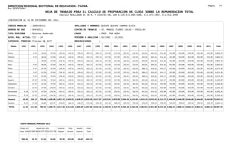 DIRECCION REGIONAL SECTORIAL DE EDUCACION - TACNA                                                                                                                                                               Página:       77
Ruc :20325722941
                                          HOJA DE TRABAJO PARA EL CALCULO DE PREPARACION DE CLASE SOBRE LA REMUNERACION TOTAL
                                                          CALCULO REALIZADO AL 30 %; Y AJUSTES DEL 16% A LOS D.U.090-1996, D.U.073-1997, D.U.011-1999

LIQUIDACION AL 31 DE DICIEMBRE DEL 2011

CODIGO MODULAR          : 1000436511                                         APELLIDOS Y NOMBRES: QUISPE QUISPE CARMEN ELVIA
NUMERO DE DNI           : 00436511                                           CENTRO DE TRABAJO      : IE. MANUEL FLORES CALVO - POCOLLAY
TIPO SERVIDOR           : Docente Nombrado                                   CARGO                  : PROF. POR HORA
NIVEL MAG. ACTUAL: III - 24                                                  PERIODO A ANALIZAR : 02/1991 - 12/2011
EXPEDIEN. PROCESO: Proceso N§ 3377                                           OBSERVACIONES          :

   Meses     1991       1992       1993         1994     1995      1996       1997      1998     1999     2000     2001     2002     2003     2004     2005     2006     2007     2008     2009     2010      2011        Total



Enero                     9.47      46.04        67.04    134.24    145.51     195.41   252.13   252.13   317.92   317.92   332.91   332.91   362.91   401.62   431.62   453.89   453.89   453.89   453.89     453.89     5,869.23

Febrero                   9.47      46.04        67.04    134.24    145.51     195.41   252.13   252.13   317.92   317.92   332.91   332.91   362.91   401.62   431.62   453.89   453.89   453.89   453.89     453.89     5,869.23

Marzo                               46.04        67.04    134.24    145.51     195.41   252.13   252.13   317.92   317.92   332.91   332.91   362.91   401.62   431.62   453.89   453.89   453.89   453.89     453.89     5,859.76

Abril                     9.47      46.04        97.64    134.24    145.51     195.41   252.13   317.92   317.92   317.92   332.91   332.91   362.91   401.62   431.62   453.89   453.89   453.89   453.89     453.89     5,965.62

Mayo                      9.47      67.04        97.64    134.24    145.51     195.41   252.13   317.92   317.92   317.92   332.91   362.91   388.12   422.62   443.17   453.89   453.89   453.89   453.89     453.89     6,074.38

Junio                     9.47      67.04        97.64    134.24    145.51     195.41   252.13   317.92   317.92   317.92   332.91   362.91   388.12   422.62   443.17   453.89   453.89   453.89   453.89     453.89     6,074.38

Julio                     9.47      67.04        97.64    134.24    145.51     195.41   252.13   317.92   317.92   317.92   332.91   362.91   388.12   422.62   443.17   453.89   453.89   453.89   453.89     453.89     6,074.38

Agosto                   27.47      67.04        97.64    145.51    145.51     252.13   252.13   317.92   317.92   317.92   332.91   362.91   401.62   431.62   443.17   453.89   453.89   453.89   453.89     453.89     6,182.87

Setiembre                27.47      67.04        97.64    145.51    145.51     252.13   252.13   317.92   317.92   332.91   332.91   362.91   401.62   431.62   453.89   453.89   453.89   453.89   453.89     453.89     6,208.58

Octubre                  27.47      67.04       134.24    145.51    145.51     252.13   252.13   317.92   317.92   332.91   332.91   362.91   401.62   431.62   453.89   453.89   453.89   453.89   453.89     453.89     6,245.18

Noviembre       5.18     27.47      67.04       134.24    145.51   195.41      252.13   252.13   317.92   317.92   332.91   332.91   362.91   401.62   431.62   453.89   453.89   453.89   453.89   453.89     453.89     6,300.26

Diciembre       5.18     27.47      67.04       134.24    145.51   195.41      252.13   252.13   317.92   317.92   332.91   332.91   362.91   401.62   431.62   453.89   453.89   453.89   453.89   453.89     453.89     6,300.26

Usuario        10.36    194.17    720.48 1,189.68 1,667.23 1,845.92 2,628.52 3,025.56 3,617.67 3,815.04 3,875.00 3,994.92 4,234.92 4,624.10 5,032.44 5,314.72 5,446.68 5,446.68 5,446.68 5,446.68            5,446.68 73,024.13

Essalud         0.93     17.48      64.84       107.07    150.05   166.13      236.57   272.30   325.59   343.35   348.75   359.54   359.54   359.54   359.54   359.54   359.54   359.54   359.54   359.54     359.54     5,663.12

TOTAL          11.29    211.65    785.32 1,296.75 1,817.28 2,012.05 2,865.09 3,297.86 3,943.26 4,158.39 4,223.75 4,354.46 4,594.46 4,983.64 5,391.98 5,674.26 5,806.22 5,806.22 5,806.22 5,806.22            5,806.22 78,687.25




            COSTO MENSUAL PERIODO 2012

            Prepa. de          Ajuste del 16%            Importe    Total     Aporte    Costo
            Clase 30% DU.090-96 DU.073-97 DU.011-99      Pagado    Usuario    Essalud   Total



             389.60      26.76      31.04       36.00     29.50    453.89      40.85    494.74
 