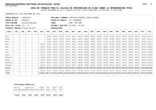 DIRECCION REGIONAL SECTORIAL DE EDUCACION - TACNA                                                                                                                                                               Página:       93
Ruc :20325722941
                                          HOJA DE TRABAJO PARA EL CALCULO DE PREPARACION DE CLASE SOBRE LA REMUNERACION TOTAL
                                                          CALCULO REALIZADO AL 30 %; Y AJUSTES DEL 16% A LOS D.U.090-1996, D.U.073-1997, D.U.011-1999

LIQUIDACION AL 31 DE DICIEMBRE DEL 2011

CODIGO MODULAR          : 1000443141                                         APELLIDOS Y NOMBRES: LANCHIPA GUTIERREZ CARLOS ENRIQUE
NUMERO DE DNI           : 00443141                                           CENTRO DE TRABAJO      : IE. CHAMPAGNAT
TIPO SERVIDOR           : Docente Nombrado                                   CARGO                  : PROF. POR HORA
NIVEL MAG. ACTUAL: III - 24                                                  PERIODO A ANALIZAR : 02/1991 - 12/2011
EXPEDIEN. PROCESO: Proceso N§ 4225                                           OBSERVACIONES          :

   Meses     1991       1992       1993         1994     1995      1996       1997      1998     1999     2000     2001     2002     2003     2004     2005     2006     2007     2008     2009     2010      2011        Total



Enero                                                              134.24      180.53   233.07   233.07   294.01   294.01   308.99   308.99   338.99   377.69   407.69   429.97   429.97   429.97   429.97     429.97     5,261.13

Febrero                                                            134.24      180.53   233.07   233.07   294.01   294.01   308.99   308.99   338.99   377.69   407.69   429.97   429.97   429.97   429.97     429.97     5,261.13

Marzo                                                              134.24      180.53   233.07   233.07   294.01   294.01   308.99   308.99   338.99   377.69   407.69   429.97   429.97   429.97   429.97     429.97     5,261.13

Abril                                                     134.24   134.24      180.53   233.07   294.01   294.01   294.01   308.99   308.99   338.99   377.69   407.69   429.97   429.97   429.97   429.97     429.97     5,456.31

Mayo                                                      134.24   134.24      180.53   233.07   294.01   294.01   294.01   308.99   338.99   364.19   398.69   419.24   429.97   429.97   429.97   429.97     429.97     5,544.06

Junio                                                     134.24   134.24      180.53   233.07   294.01   294.01   294.01   308.99   338.99   364.19   398.69   419.24   429.97   429.97   429.97   429.97     429.97     5,544.06

Julio                                                     134.24   134.24      180.53   233.07   294.01   294.01   294.01   308.99   338.99   364.19   398.69   419.24   429.97   429.97   429.97   429.97     429.97     5,544.06

Agosto                                                    134.24   134.24      233.07   233.07   294.01   294.01   294.01   308.99   338.99   377.69   407.69   419.24   429.97   429.97   429.97   429.97     429.97     5,619.10

Setiembre                                                 134.24   134.24      233.07   233.07   294.01   294.01   308.99   308.99   338.99   377.69   407.69   429.97   429.97   429.97   429.97   429.97     429.97     5,644.81

Octubre                                                   134.24   134.24      233.07   233.07   294.01   294.01   308.99   308.99   338.99   377.69   407.69   429.97   429.97   429.97   429.97   429.97     429.97     5,644.81

Noviembre                                                 134.24   180.53      233.07   233.07   294.01   294.01   308.99   308.99   338.99   377.69   407.69   429.97   429.97   429.97   429.97   429.97     429.97     5,691.10

Diciembre                                                 134.24   180.53      233.07   233.07   294.01   294.01   308.99   308.99   338.99   377.69   407.69   429.97   429.97   429.97   429.97   429.97     429.97     5,691.10

Usuario                                                 1,208.16 1,703.46 2,429.06 2,796.84 3,345.30 3,528.12 3,588.04 3,707.88 3,947.88 4,336.98 4,745.28 5,027.60 5,159.64 5,159.64 5,159.64 5,159.64      5,159.64 66,162.80

Essalud                                                   108.73   153.31      218.62   251.72   301.08   317.53   322.92   333.71   333.71   333.71   333.71   333.71   333.71   333.71   333.71   333.71     333.71     5,046.11

TOTAL                                                   1,316.89 1,856.77 2,647.68 3,048.56 3,646.38 3,845.65 3,910.96 4,041.59 4,281.59 4,670.69 5,078.99 5,361.31 5,493.35 5,493.35 5,493.35 5,493.35      5,493.35 71,208.91




            COSTO MENSUAL PERIODO 2012

            Prepa. de          Ajuste del 16%            Importe    Total     Aporte    Costo
            Clase 30% DU.090-96 DU.073-97 DU.011-99      Pagado    Usuario    Essalud   Total



             372.00      24.95      28.94       33.58     29.50    429.97      38.70    468.67
 