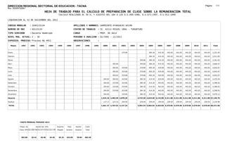 DIRECCION REGIONAL SECTORIAL DE EDUCACION - TACNA                                                                                                                                                              Página:      111
Ruc :20325722941
                                          HOJA DE TRABAJO PARA EL CALCULO DE PREPARACION DE CLASE SOBRE LA REMUNERACION TOTAL
                                                         CALCULO REALIZADO AL 30 %; Y AJUSTES DEL 16% A LOS D.U.090-1996, D.U.073-1997, D.U.011-1999

LIQUIDACION AL 31 DE DICIEMBRE DEL 2011

CODIGO MODULAR          : 1040133134                                        APELLIDOS Y NOMBRES: SARMIENTO ATAHUACHI WILMA
NUMERO DE DNI           : 40133134                                          CENTRO DE TRABAJO      : IE. 42111 MIGUEL GRAU - TURUNTURO
TIPO SERVIDOR           : Docente Nombrado                                  CARGO                  : PROF. DE AULA
NIVEL MAG. ACTUAL: I - 30                                                   PERIODO A ANALIZAR : 02/1991 - 12/2011
EXPEDIEN. PROCESO: Proceso N§ 4951                                          OBSERVACIONES          :

   Meses     1991       1992       1993         1994    1995      1996       1997      1998     1999    2000      2001     2002     2003    2004      2005     2006     2007     2008     2009     2010      2011        Total



Enero                                                                                                                      319.80                     384.30   414.30   442.65   442.65   442.65   442.65     442.65     3,331.65

Febrero                                                                                                                                               384.30   414.30   442.65   442.65   442.65   442.65     442.65     3,011.85

Marzo                                                                                                                                        349.80   384.30   414.30   442.65   442.65   442.65   442.65     442.65     3,361.65

Abril                                                                                                             304.82                     349.80   384.30   414.30   442.65   442.65   442.65   442.65     442.65     3,666.47

Mayo                                                                                                              304.82   319.80            370.80   405.30   429.00   442.65   442.65   442.65   442.65     442.65     4,042.97

Junio                                                                                                             304.82   319.80            370.80   405.30   429.00   442.65   442.65   442.65   442.65     442.65     4,042.97

Julio                                                                                                             304.82   319.80            370.80   405.30   429.00   442.65   442.65   442.65   442.65     442.65     4,042.97

Agosto                                                                                                   304.82   304.82   319.80            384.30   414.30   429.00   442.65   442.65   442.65   442.65     442.65     4,370.29

Setiembre                                                                                                304.82   319.80   319.80            384.30   414.30   442.65   442.65   442.65   442.65   442.65     442.65     4,398.92

Octubre                                                                                                  304.82   319.80   319.80            384.30   414.30   442.65   442.65   442.65   442.65   442.65     442.65     4,398.92

Noviembre                                                                                                304.82   319.80   319.80            384.30   414.30   442.65   442.65   442.65   442.65   442.65     442.65     4,398.92

Diciembre                                                                                                304.82            319.80            384.30   414.30   442.65   442.65   442.65   442.65   442.65     442.65     4,079.12

Usuario                                                                                                1,524.10 2,483.50 2,878.20          3,733.50 4,824.60 5,143.80 5,311.80 5,311.80 5,311.80 5,311.80   5,311.80 47,146.70

Essalud                                                                                                  137.17   223.52   259.04            259.04   259.04   259.04   259.04   259.04   259.04   259.04     259.04     3,324.98

TOTAL                                                                                                  1,661.27 2,707.02 3,137.24          3,992.54 5,083.64 5,402.84 5,570.84 5,570.84 5,570.84 5,570.84   5,570.84 50,471.68




            COSTO MENSUAL PERIODO 2012

            Prepa. de          Ajuste del 16%           Importe    Total     Aporte    Costo
            Clase 30% DU.090-96 DU.073-97 DU.011-99     Pagado    Usuario    Essalud   Total



             382.80      25.42      29.48       34.20    29.25    442.65      39.84    482.49
 
