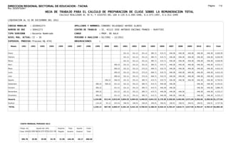 DIRECCION REGIONAL SECTORIAL DE EDUCACION - TACNA                                                                                                                                                                Página:      112
Ruc :20325722941
                                          HOJA DE TRABAJO PARA EL CALCULO DE PREPARACION DE CLASE SOBRE LA REMUNERACION TOTAL
                                                         CALCULO REALIZADO AL 30 %; Y AJUSTES DEL 16% A LOS D.U.090-1996, D.U.073-1997, D.U.011-1999

LIQUIDACION AL 31 DE DICIEMBRE DEL 2011

CODIGO MODULAR          : 1030642273                                        APELLIDOS Y NOMBRES: CONDORI VELASQUEZ HAYDEE GLADIS
NUMERO DE DNI           : 30642273                                          CENTRO DE TRABAJO        : IE. 42113 JOSE ANTONIO ENCINAS FRANCO - HUAYTIRI
TIPO SERVIDOR           : Docente Nombrado                                  CARGO                    : PROF. DE AULA
NIVEL MAG. ACTUAL: II - 30                                                  PERIODO A ANALIZAR : 02/1991 - 12/2011
EXPEDIEN. PROCESO: Proceso N§ 4741                                          OBSERVACIONES            :

   Meses     1991       1992       1993         1994    1995      1996       1997      1998      1999      2000     2001     2002     2003     2004     2005     2006     2007     2008     2009     2010      2011        Total



Enero                                                                                                                        321.21   321.21   351.21   385.71   415.71   446.38   446.38   446.38   446.38     446.38     4,026.95

Febrero                                                                                                                      321.21   321.21   351.21   385.71   415.71   446.38   446.38   446.38   446.38     446.38     4,026.95

Marzo                                                                                                                        321.21   321.21   351.21   385.71   415.71   446.38   446.38   446.38   446.38     446.38     4,026.95

Abril                                                                                                               306.22   321.21   321.21   351.21   385.71   415.71   446.38   446.38   446.38   446.38     446.38     4,333.17

Mayo                                                                                                                306.22   321.21   351.21   372.21   406.71   432.73   446.38   446.38   446.38   446.38     446.38     4,422.19

Junio                                                                                                               306.22   321.21   351.21   372.21   406.71   432.73   446.38   446.38   446.38   446.38     446.38     4,422.19

Julio                                                                                                               306.22   321.21   351.21   372.21   406.71   432.73   446.38   446.38   446.38   446.38     446.38     4,422.19

Agosto                                                                                                     306.22   306.22   321.21   351.21   385.71   415.71   432.73   446.38   446.38   446.38   446.38     446.38     4,750.91

Setiembre                                                                                         306.22   306.22   321.21   321.21   351.21   385.71   415.71   446.38   446.38                     446.38     446.38     4,193.01

Octubre                                                                                           306.22            321.21   321.21   351.21   385.71   415.71   446.38   446.38                     446.38     446.38     3,886.79

Noviembre                                                                                         306.22            321.21   321.21   351.21   385.71   415.71   446.38   446.38   446.38            446.38     446.38     4,333.17

Diciembre                                                                                         306.22            321.21   321.21   351.21   385.71   415.71   446.38   446.38   446.38            446.38     446.38     4,333.17

Usuario                                                                                         1,224.88   612.44 2,815.94 3,854.52 4,094.52 4,450.02 4,841.52 5,179.28 5,356.56 4,463.80 3,571.04 5,356.56   5,356.56 51,177.64

Essalud                                                                                           110.24    55.12   253.43   346.91   346.91   346.91   346.91   346.91   346.91   346.91   346.91   346.91     346.91     3,727.56

TOTAL                                                                                           1,335.12   667.56 3,069.37 4,201.43 4,441.43 4,796.93 5,188.43 5,526.19 5,703.47 4,810.71 3,917.95 5,703.47   5,703.47 54,905.20




            COSTO MENSUAL PERIODO 2012

            Prepa. de          Ajuste del 16%           Importe    Total     Aporte    Costo
            Clase 30% DU.090-96 DU.073-97 DU.011-99     Pagado    Usuario    Essalud   Total



             386.78      25.85      29.98       34.78    31.00    446.38      40.17    486.56
 