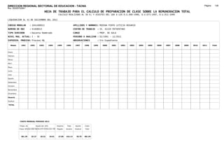 DIRECCION REGIONAL SECTORIAL DE EDUCACION - TACNA                                                                                                                                     Página:     126
Ruc :20325722941
                                          HOJA DE TRABAJO PARA EL CALCULO DE PREPARACION DE CLASE SOBRE LA REMUNERACION TOTAL
                                                         CALCULO REALIZADO AL 30 %; Y AJUSTES DEL 16% A LOS D.U.090-1996, D.U.073-1997, D.U.011-1999

LIQUIDACION AL 31 DE DICIEMBRE DEL 2011

CODIGO MODULAR          : 1041408913                                        APELLIDOS Y NOMBRES: MEDINA PINTO LETICIA ROSARIO
NUMERO DE DNI           : 41408913                                          CENTRO DE TRABAJO      : IE. 42220 PATAPATANI
TIPO SERVIDOR           : Docente Nombrado                                  CARGO                  : PROF. DE AULA
NIVEL MAG. ACTUAL: I - 30                                                   PERIODO A ANALIZAR : 02/1991 - 12/2011
EXPEDIEN. PROCESO: Proceso N§                                               OBSERVACIONES          : Sin Expediente

   Meses     1991       1992       1993         1994    1995      1996       1997      1998     1999   2000   2001    2002   2003   2004   2005   2006   2007   2008   2009   2010   2011       Total



Enero

Febrero

Marzo

Abril

Mayo

Junio

Julio

Agosto

Setiembre

Octubre

Noviembre

Diciembre

Usuario

Essalud

TOTAL




            COSTO MENSUAL PERIODO 2012

            Prepa. de          Ajuste del 16%           Importe    Total     Aporte    Costo
            Clase 30% DU.090-96 DU.073-97 DU.011-99     Pagado    Usuario    Essalud   Total



             381.39      25.27      29.32       34.01    27.85    442.14      39.79    481.94
 
