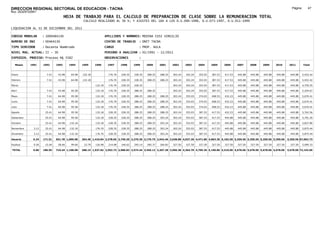 DIRECCION REGIONAL SECTORIAL DE EDUCACION - TACNA                                                                                                                                                    Página:       47
Ruc :20325722941
                                     HOJA DE TRABAJO PARA EL CALCULO DE PREPARACION DE CLASE SOBRE LA REMUNERACION TOTAL
                                                 CALCULO REALIZADO AL 30 %; Y AJUSTES DEL 16% A LOS D.U.090-1996, D.U.073-1997, D.U.011-1999

LIQUIDACION AL 31 DE DICIEMBRE DEL 2011

CODIGO MODULAR       : 1000464130                                 APELLIDOS Y NOMBRES: MEDINA CUSI VIRGILIO
NUMERO DE DNI        : 00464130                                   CENTRO DE TRABAJO      : DRET TACNA
TIPO SERVIDOR        : Docente Nombrado                           CARGO                  : PROF. AULA
NIVEL MAG. ACTUAL: II - 30                                        PERIODO A ANALIZAR : 02/1991 - 12/2011
EXPEDIEN. PROCESO: Proceso N§ 5582                                OBSERVACIONES          :

   Meses    1991     1992     1993     1994     1995     1996      1997      1998     1999     2000     2001     2002     2003     2004     2005     2006     2007     2008     2009     2010      2011        Total



Enero                  7.41    43.98    64.98   132.18              176.70   228.35   228.35   288.25   288.25   303.24   303.24   353.03   387.53   417.53   445.88   445.88   445.88   445.88     445.88     5,452.42

Febrero                7.41    43.98    64.98   132.18              176.70   228.35   228.35   288.25   288.25   303.24   303.24   353.03   387.53   417.53   445.88   445.88   445.88   445.88     445.88     5,452.42

Marzo                                                    132.18     176.70   228.35   228.35                     303.24   303.24   353.03   387.53   417.53   445.88   445.88   445.88   445.88     445.88     4,759.55

Abril                  7.41    43.98    95.58            132.18     176.70   228.35   288.25   288.25            303.24   303.24   353.03   387.53   417.53   445.88   445.88   445.88   445.88     445.88     5,254.67

Mayo                   7.41    64.98    95.58            132.18     176.70   228.35   288.25   288.25   288.25   303.24   353.03   374.03   408.53   432.23   445.88   445.88   445.88   445.88     445.88     5,670.41

Junio                  7.41    64.98    95.58            132.18     176.70   228.35   288.25   288.25   288.25   303.24   353.03   374.03   408.53   432.23   445.88   445.88   445.88   445.88     445.88     5,670.41

Julio                  7.41    64.98    95.58            132.18     176.70   228.35   288.25   288.25   288.25   303.24   353.03   374.03   408.53   432.23   445.88   445.88   445.88   445.88     445.88     5,670.41

Agosto                25.41    64.98    95.58            132.18     228.35   228.35   288.25   288.25   288.25   303.24   353.03   387.53   417.53   432.23   445.88   445.88   445.88   445.88     445.88     5,762.56

Setiembre             25.41    64.98    95.58            132.18     228.35   228.35   288.25   288.25   303.24   303.24   353.03   387.53   417.53   445.88   445.88   445.88   445.88   445.88     445.88     5,791.20

Octubre               25.41    64.98   132.18            132.18     228.35   228.35   288.25   288.25   303.24   303.24   353.03   387.53   417.53   445.88   445.88   445.88   445.88   445.88     445.88     5,827.80

Noviembre     3.12    25.41    64.98   132.18            176.70     228.35   228.35   288.25   288.25   303.24   303.24   353.03   387.53   417.53   445.88   445.88   445.88   445.88   445.88     445.88     5,875.44

Diciembre     3.12    25.41    64.98   132.18            176.70     228.35   228.35   288.25   288.25   303.24   303.24   353.03   387.53   417.53   445.88   445.88   445.88   445.88   445.88     445.88     5,875.44

Usuario       6.24   171.51   651.78 1,099.98   264.36 1,410.84 2,378.65 2,740.20 3,279.30 3,170.75 2,942.46 3,638.88 4,037.20 4,471.86 4,863.36 5,182.56 5,350.56 5,350.56 5,350.56 5,350.56     5,350.56 67,062.73

Essalud       0.56    15.44    58.66    99.00    23.79   126.98     214.08   246.62   295.14   285.37   264.82   327.50   327.50   327.50   327.50   327.50   327.50   327.50   327.50   327.50     327.50     5,090.33

TOTAL         6.80   186.95   710.44 1,198.98   288.15 1,537.82 2,592.73 2,986.82 3,574.44 3,456.12 3,207.28 3,966.38 4,364.70 4,799.36 5,190.86 5,510.06 5,678.06 5,678.06 5,678.06 5,678.06     5,678.06 72,153.06
 