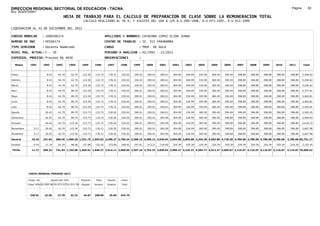 DIRECCION REGIONAL SECTORIAL DE EDUCACION - TACNA                                                                                                                                                               Página:       62
Ruc :20325722941
                                          HOJA DE TRABAJO PARA EL CALCULO DE PREPARACION DE CLASE SOBRE LA REMUNERACION TOTAL
                                                          CALCULO REALIZADO AL 30 %; Y AJUSTES DEL 16% A LOS D.U.090-1996, D.U.073-1997, D.U.011-1999

LIQUIDACION AL 31 DE DICIEMBRE DEL 2011

CODIGO MODULAR          : 1000506174                                         APELLIDOS Y NOMBRES: CATACORA LOPEZ ELIDA JUANA
NUMERO DE DNI           : 00506174                                           CENTRO DE TRABAJO      : IE. 351 YARABAMBA
TIPO SERVIDOR           : Docente Nombrado                                   CARGO                  : PROF. DE AULA
NIVEL MAG. ACTUAL: C - 30                                                    PERIODO A ANALIZAR : 02/1991 - 12/2011
EXPEDIEN. PROCESO: Proceso N§ 4930                                           OBSERVACIONES          :

   Meses     1991       1992       1993         1994     1995      1996       1997      1998     1999     2000     2001     2002     2003     2004     2005     2006     2007     2008     2009     2010      2011        Total



Enero                     8.42      44.70        62.70    123.30    133.73     178.31   230.02   230.02   290.01   290.01   304.99   304.99   334.99   369.49   390.49   398.89   398.89   398.89   398.89     398.89     5,290.62

Febrero                   8.42      44.70        62.70    123.30    133.73     178.31   230.02   230.02   290.01   290.01   304.99   304.99   334.99   369.49   390.49   398.89   398.89   398.89   398.89     398.89     5,290.62

Marzo                     8.42      44.70        62.70    123.30    133.73     178.31   230.02   230.02   290.01   290.01   304.99   304.99   334.99   369.49   390.49   398.89   398.89   398.89   398.89     398.89     5,290.62

Abril                     8.42      44.70        89.70    123.30    133.73     178.31   230.02   290.01   290.01   290.01   304.99   304.99   334.99   369.49   390.49   398.89   398.89   398.89   398.89     398.89     5,377.61

Mayo                      8.42      62.70        89.70    123.30    133.73     178.31   230.02   290.01   290.01   290.01   304.99   334.99   355.99   384.49   394.69   398.89   398.89   398.89   398.89     398.89     5,465.81

Junio                     8.42      62.70        89.70    123.30    133.73     178.31   230.02   290.01   290.01   290.01   304.99   334.99   355.99   384.49   394.69   398.89   398.89   398.89   398.89     398.89     5,465.81

Julio                     8.42      62.70        89.70    123.30    133.73     178.31   230.02   290.01   290.01   290.01   304.99   334.99   355.99   384.49   394.69   398.89   398.89   398.89   398.89     398.89     5,465.81

Agosto                   26.42      62.70        89.70    133.73    133.73     230.02   230.02   290.01   290.01   290.01   304.99   334.99   369.49   390.49   394.69   398.89   398.89   398.89   398.89     398.89     5,565.45

Setiembre                26.42      62.70        89.70    133.73    133.73     230.02   230.02   290.01   290.01   304.99   304.99   334.99   369.49   390.49   398.89   398.89   398.89   398.89   398.89     398.89     5,584.63

Octubre                  26.42      62.70       123.30    133.73    133.73     230.02   230.02   290.01   290.01   304.99   304.99   334.99   369.49   390.49   398.89   398.89   398.89   398.89   398.89     398.89     5,618.23

Noviembre       5.17     26.42      62.70       123.30    133.73   178.31      230.02   230.02   290.01   290.01   304.99   304.99   334.99   369.49   390.49   398.89   398.89   398.89   398.89   398.89     398.89     5,667.98

Diciembre       5.17     26.42      62.70       123.30    133.73   178.31      230.02   230.02   290.01   290.01   304.99   304.99   334.99   369.49   390.49   398.89   398.89   398.89   398.89   398.89     398.89     5,667.98

Usuario        10.34    191.04    680.40 1,096.20 1,531.75 1,693.92 2,398.27 2,760.24 3,300.15 3,480.12 3,540.04 3,659.88 3,899.88 4,255.38 4,583.88 4,736.28 4,786.68 4,786.68 4,786.68 4,786.68            4,786.68 65,751.17

Essalud         0.93     17.19      61.24        98.66    137.86   152.45      215.84   248.42   297.01   313.21   318.60   329.39   329.39   329.39   329.39   329.39   329.39   329.39   329.39   329.39     329.39     5,155.45

TOTAL          11.27    208.23    741.64 1,194.86 1,669.61 1,846.37 2,614.11 3,008.66 3,597.16 3,793.33 3,858.64 3,989.27 4,229.27 4,584.77 4,913.27 5,065.67 5,116.07 5,116.07 5,116.07 5,116.07            5,116.07 70,906.62




            COSTO MENSUAL PERIODO 2012

            Prepa. de          Ajuste del 16%            Importe    Total     Aporte    Costo
            Clase 30% DU.090-96 DU.073-97 DU.011-99      Pagado    Usuario    Essalud   Total



             339.81      23.95      27.78       32.22     24.87    398.89      35.90    434.79
 