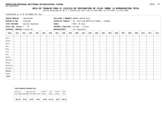 DIRECCION REGIONAL SECTORIAL DE EDUCACION - TACNA                                                                                                                                     Página:      68
Ruc :20325722941
                                          HOJA DE TRABAJO PARA EL CALCULO DE PREPARACION DE CLASE SOBRE LA REMUNERACION TOTAL
                                                         CALCULO REALIZADO AL 30 %; Y AJUSTES DEL 16% A LOS D.U.090-1996, D.U.073-1997, D.U.011-1999

LIQUIDACION AL 31 DE DICIEMBRE DEL 2011

CODIGO MODULAR          : 1041024286                                        APELLIDOS Y NOMBRES: MAMANI HUALPA ALEX
NUMERO DE DNI           : 41024286                                          CENTRO DE TRABAJO      : IE. 42075 SAN MARTIN DE PORRES - CAIRANI
TIPO SERVIDOR           : Docente Nombrado                                  CARGO                  : PROF. DE AULA
NIVEL MAG. ACTUAL: I - 30                                                   PERIODO A ANALIZAR : 02/1991 - 12/2011
EXPEDIEN. PROCESO: Proceso N§                                               OBSERVACIONES          : Sin Expediente

   Meses     1991       1992       1993         1994    1995      1996       1997      1998     1999   2000   2001    2002   2003   2004   2005   2006   2007   2008   2009   2010   2011       Total



Enero

Febrero

Marzo

Abril

Mayo

Junio

Julio

Agosto

Setiembre

Octubre

Noviembre

Diciembre

Usuario

Essalud

TOTAL




            COSTO MENSUAL PERIODO 2012

            Prepa. de          Ajuste del 16%           Importe    Total     Aporte    Costo
            Clase 30% DU.090-96 DU.073-97 DU.011-99     Pagado    Usuario    Essalud   Total



             381.39      25.27      29.32       34.01    27.85    442.14      39.79    481.94
 
