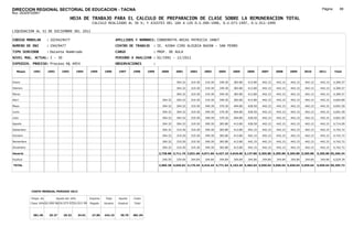 DIRECCION REGIONAL SECTORIAL DE EDUCACION - TACNA                                                                                                                                                              Página:       89
Ruc :20325722941
                                          HOJA DE TRABAJO PARA EL CALCULO DE PREPARACION DE CLASE SOBRE LA REMUNERACION TOTAL
                                                         CALCULO REALIZADO AL 30 %; Y AJUSTES DEL 16% A LOS D.U.090-1996, D.U.073-1997, D.U.011-1999

LIQUIDACION AL 31 DE DICIEMBRE DEL 2011

CODIGO MODULAR          : 1029429477                                        APELLIDOS Y NOMBRES: CONDEMAYTA ARIAS PATRICIA JANET
NUMERO DE DNI           : 29429477                                          CENTRO DE TRABAJO      : IE. 42084 CIRO ALEGRIA BAZAN - SAN PEDRO
TIPO SERVIDOR           : Docente Nombrado                                  CARGO                  : PROF. DE AULA
NIVEL MAG. ACTUAL: I - 30                                                   PERIODO A ANALIZAR : 02/1991 - 12/2011
EXPEDIEN. PROCESO: Proceso N§ 4954                                          OBSERVACIONES          :

   Meses     1991       1992       1993         1994    1995      1996       1997      1998     1999    2000      2001     2002     2003     2004     2005     2006     2007     2008     2009     2010      2011        Total



Enero                                                                                                             304.32   319.30   319.30   349.30   383.80   413.80   442.15   442.15   442.15   442.15     442.15     4,300.57

Febrero                                                                                                           304.32   319.30   319.30   349.30   383.80   413.80   442.15   442.15   442.15   442.15     442.15     4,300.57

Marzo                                                                                                             304.32   319.30   319.30   349.30   383.80   413.80   442.15   442.15   442.15   442.15     442.15     4,300.57

Abril                                                                                                    304.32   304.32   319.30   319.30   349.30   383.80   413.80   442.15   442.15   442.15   442.15     442.15     4,604.89

Mayo                                                                                                     304.32   304.32   319.30   349.30   370.30   404.80   428.50   442.15   442.15   442.15   442.15     442.15     4,691.59

Junio                                                                                                    304.32   304.32   319.30   349.30   370.30   404.80   428.50   442.15   442.15   442.15   442.15     442.15     4,691.59

Julio                                                                                                    304.32   304.32   319.30   349.30   370.30   404.80   428.50   442.15   442.15   442.15   442.15     442.15     4,691.59

Agosto                                                                                                   304.32   304.32   319.30   349.30   383.80   413.80   428.50   442.15   442.15   442.15   442.15     442.15     4,714.09

Setiembre                                                                                                304.32   319.30   319.30   349.30   383.80   413.80   442.15   442.15   442.15   442.15   442.15     442.15     4,742.72

Octubre                                                                                                  304.32   319.30   319.30   349.30   383.80   413.80   442.15   442.15   442.15   442.15   442.15     442.15     4,742.72

Noviembre                                                                                                304.32   319.30   319.30   349.30   383.80   413.80   442.15   442.15   442.15   442.15   442.15     442.15     4,742.72

Diciembre                                                                                                304.32   319.30   319.30   349.30   383.80   413.80   442.15   442.15   442.15   442.15   442.15     442.15     4,742.72

Usuario                                                                                                2,738.88 3,711.76 3,831.60 4,071.60 4,427.10 4,818.60 5,137.80 5,305.80 5,305.80 5,305.80 5,305.80   5,305.80 55,266.34

Essalud                                                                                                  246.50   334.06   344.84   344.84   344.84   344.84   344.84   344.84   344.84   344.84   344.84     344.84     4,029.39

TOTAL                                                                                                  2,985.38 4,045.82 4,176.44 4,416.44 4,771.94 5,163.44 5,482.64 5,650.64 5,650.64 5,650.64 5,650.64   5,650.64 59,295.73




            COSTO MENSUAL PERIODO 2012

            Prepa. de          Ajuste del 16%           Importe    Total     Aporte    Costo
            Clase 30% DU.090-96 DU.073-97 DU.011-99     Pagado    Usuario    Essalud   Total



             381.40      25.27      29.32       34.01    27.85    442.15      39.79    481.94
 