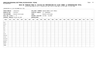 DIRECCION REGIONAL SECTORIAL DE EDUCACION - TACNA                                                                                                              Página:     131
Ruc :20325722941
                                 HOJA DE TRABAJO PARA EL CALCULO DE PREPARACION DE CLASE SOBRE LA REMUNERACION TOTAL
                                           CALCULO REALIZADO AL 30 %; Y AJUSTES DEL 16% A LOS D.U.090-1996, D.U.073-1997, D.U.011-1999

LIQUIDACION AL 31 DE DICIEMBRE DEL 2011

CODIGO MODULAR     : 1044179724                         APELLIDOS Y NOMBRES: AQUINO MAMANI SUJEY PAMELA
NUMERO DE DNI      : 44179724                           CENTRO DE TRABAJO   : IE. CHAMPAGNAT
TIPO SERVIDOR      : Docente Contratado                 CARGO               : Docente Contratado
NIVEL MAG. ACTUAL: I - 24                               PERIODO A ANALIZAR : 02/1991 - 02/2008
EXPEDIEN. PROCESO: Proceso N§ 4183                      OBSERVACIONES       :

   Meses    1991   1992   1993     1994   1995   1996    1997   1998    1999    2000   2001    2002   2003   2004   2005   2006   2007   2008   2009   2010   2011       Total



Enero

Febrero

Marzo

Abril

Mayo

Junio

Julio

Agosto

Setiembre

Octubre

Noviembre

Diciembre

Usuario

Essalud

TOTAL
 