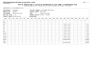 DIRECCION REGIONAL SECTORIAL DE EDUCACION - TACNA                                                                                                                   Página:       6
Ruc :20325722941
                                 HOJA DE TRABAJO PARA EL CALCULO DE PREPARACION DE CLASE SOBRE LA REMUNERACION TOTAL
                                           CALCULO REALIZADO AL 30 %; Y AJUSTES DEL 16% A LOS D.U.090-1996, D.U.073-1997, D.U.011-1999

LIQUIDACION AL 31 DE DICIEMBRE DEL 2011

CODIGO MODULAR     : 1000495876                         APELLIDOS Y NOMBRES: LUCERO ROMERO YANET DALILA
NUMERO DE DNI      : 00495876                           CENTRO DE TRABAJO   : DRET TACNA
TIPO SERVIDOR      : Docente Contratado                 CARGO               : Docente Contratado
NIVEL MAG. ACTUAL: I - 24                               PERIODO A ANALIZAR : 02/1991 - 02/2008
EXPEDIEN. PROCESO: Proceso N§ 4905                      OBSERVACIONES       :

   Meses    1991   1992   1993     1994   1995   1996    1997   1998    1999    2000   2001   2002   2003   2004   2005    2006      2007     2008   2009   2010   2011       Total



Enero

Febrero

Marzo                                                                                                                       400.94   423.22                                   824.16

Abril                                                                                                                       400.94   423.22                                   824.16

Mayo                                                                                                                        412.49   423.22                                   835.71

Junio                                                                                                                       412.49   423.22                                   835.71

Julio                                                                                                                       412.49   423.22                                   835.71

Agosto                                                                                                                      412.49   423.22                                   835.71

Setiembre                                                                                                                   423.22   423.22                                   846.44

Octubre                                                                                                                     423.22   423.22                                   846.44

Noviembre                                                                                                                   423.22   423.22                                   846.44

Diciembre                                                                                                                   423.22   423.22                                   846.44

Usuario                                                                                                                   4,144.72 4,232.20                               8,376.92

Essalud                                                                                                                                                                       551.60

TOTAL                                                                                                                     4,144.72 4,232.20                               8,928.52
 