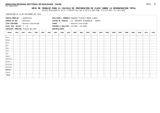 DIRECCION REGIONAL SECTORIAL DE EDUCACION - TACNA                                                                                                              Página:      65
Ruc :20325722941
                                 HOJA DE TRABAJO PARA EL CALCULO DE PREPARACION DE CLASE SOBRE LA REMUNERACION TOTAL
                                           CALCULO REALIZADO AL 30 %; Y AJUSTES DEL 16% A LOS D.U.090-1996, D.U.073-1997, D.U.011-1999

LIQUIDACION AL 31 DE DICIEMBRE DEL 2011

CODIGO MODULAR     : 1000447181                         APELLIDOS Y NOMBRES: MAQUERA TICACALA NOEMI GLADYS
NUMERO DE DNI      : 00447181                           CENTRO DE TRABAJO   : IE. GREGORIO ALBARRACIN - TARATA
TIPO SERVIDOR      : Docente Contratado                 CARGO               : Docente Contratado
NIVEL MAG. ACTUAL: I - 24                               PERIODO A ANALIZAR : 02/1991 - 02/2008
EXPEDIEN. PROCESO: Proceso N§ 5494                      OBSERVACIONES       :

   Meses    1991   1992   1993     1994   1995   1996    1997   1998    1999    2000   2001   2002   2003    2004   2005   2006   2007   2008   2009   2010   2011       Total



Enero

Febrero

Marzo

Abril

Mayo

Junio

Julio

Agosto

Setiembre

Octubre

Noviembre

Diciembre

Usuario

Essalud

TOTAL
 