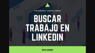 BUSCAR
TRABAJO EN
LINKEDIN
C O L A B O R A L C O N S U L T O R E S
OUTPLACEMENT
 
